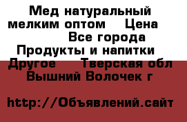 Мед натуральный мелким оптом. › Цена ­ 7 000 - Все города Продукты и напитки » Другое   . Тверская обл.,Вышний Волочек г.